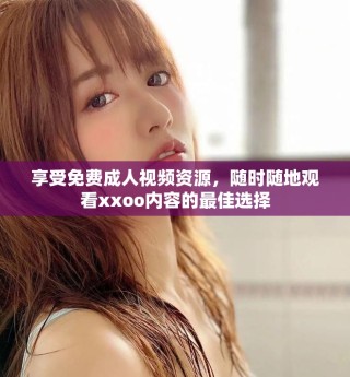 享受免費(fèi)成人視頻資源，隨時(shí)隨地觀看xxoo內(nèi)容的最佳選擇