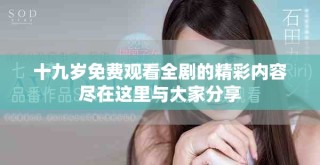 十九歲免費(fèi)觀看全劇的精彩內(nèi)容盡在這里與大家分享
