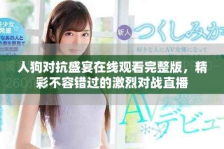 人狗對抗盛宴在線觀看完整版，精彩不容錯過的激烈對戰(zhàn)直播