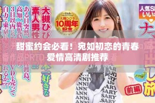 甜蜜約會(huì)必看！宛如初戀的青春愛(ài)情高清劇推薦
