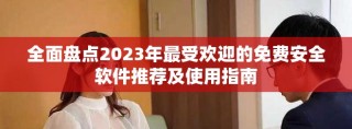 全面盤點(diǎn)2023年最受歡迎的免費(fèi)安全軟件推薦及使用指南