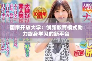 國家開放大學(xué)：創(chuàng)新教育模式助力終身學(xué)習(xí)的新平臺