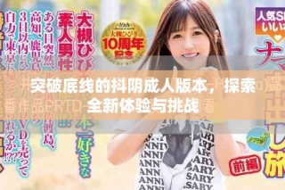 突破底線的抖陰成人版本，探索全新體驗與挑戰(zhàn)