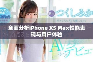 全面分析iPhone XS Max性能表現(xiàn)與用戶體驗(yàn)