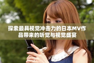 探索最具視覺(jué)沖擊力的日本MV作品帶來(lái)的聽(tīng)覺(jué)與視覺(jué)盛宴