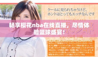 暢享櫻花nba在線直播，盡情體驗(yàn)籃球盛宴！