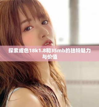 探索成色18k1.8和35mb的獨特魅力與價值