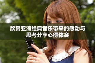欣賞亞洲經(jīng)典音樂帶來的感動與思考分享心得體會