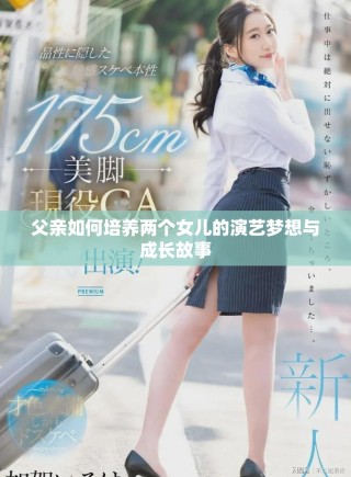 父親如何培養(yǎng)兩個(gè)女兒的演藝夢(mèng)想與成長(zhǎng)故事