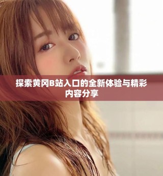 探索黃岡B站入口的全新體驗與精彩內容分享
