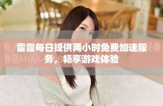 雷霆每日提供兩小時(shí)免費(fèi)加速服務(wù)，暢享游戲體驗(yàn)