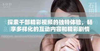 探索千部精彩視頻的獨特體驗，暢享多樣化的互動內(nèi)容和精彩劇情