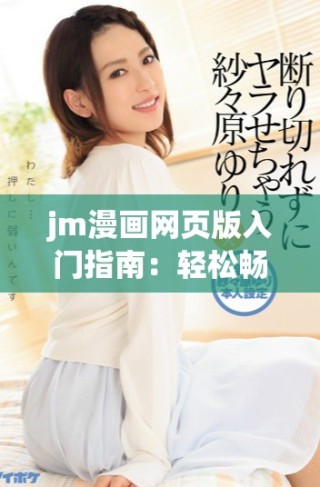 jm漫畫網(wǎng)頁版入門指南：輕松暢享漫畫世界的正確姿勢(shì)