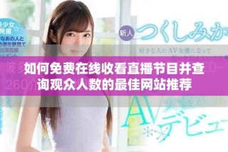 如何免費(fèi)在線收看直播節(jié)目并查詢觀眾人數(shù)的最佳網(wǎng)站推薦