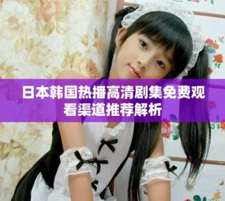 日本韓國(guó)熱播高清劇集免費(fèi)觀看渠道推薦解析