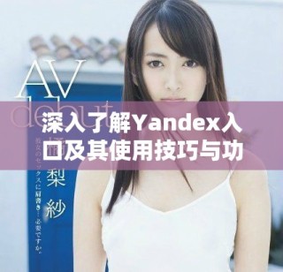 深入了解Yandex入口及其使用技巧與功能解析