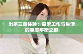 出差三重體驗(yàn)：探索工作與生活的完美平衡之道