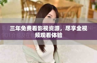 三年免費(fèi)看影視資源，盡享全視頻觀看體驗(yàn)