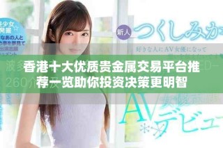香港十大優(yōu)質貴金屬交易平臺推薦一覽助你投資決策更明智
