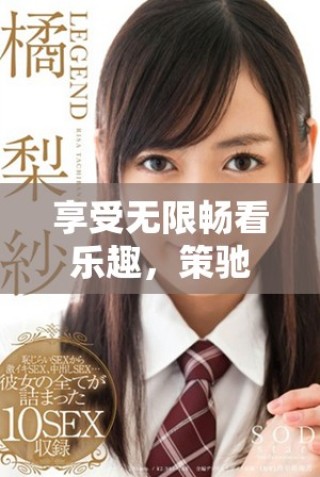 享受無(wú)限暢看樂(lè)趣，策馳影院帶你免費(fèi)觀看精彩影片
