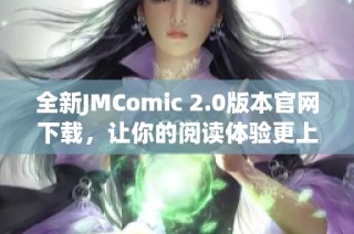 全新JMComic 2.0版本官網(wǎng)下載，讓你的閱讀體驗更上一層樓