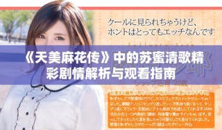 《天美麻花傳》中的蘇蜜清歌精彩劇情解析與觀(guān)看指南