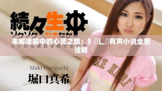 未解迷霧中的心靈之旅：扌喿辶畐有聲小說(shuō)全新詮釋