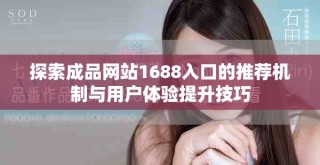 探索成品網(wǎng)站1688入口的推薦機(jī)制與用戶體驗提升技巧