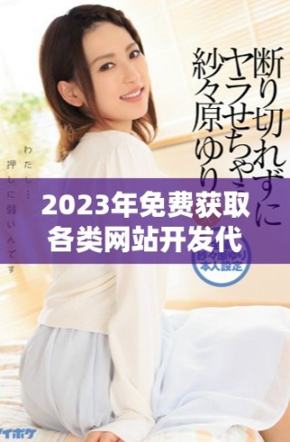 2023年免費獲取各類網(wǎng)站開發(fā)代碼的完整指南
