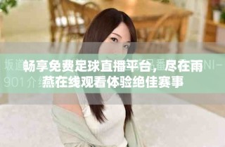 暢享免費足球直播平臺，盡在雨燕在線觀看體驗絕佳賽事