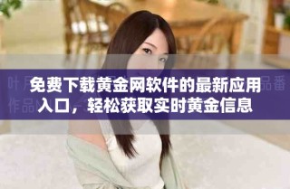 免費(fèi)下載黃金網(wǎng)軟件的最新應(yīng)用入口，輕松獲取實時黃金信息