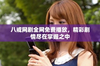 八戒網(wǎng)劇全網(wǎng)免費播放，精彩劇情盡在掌握之中