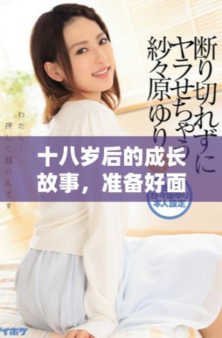 十八歲后的成長(zhǎng)故事，準(zhǔn)備好面臨情感挑戰(zhàn)與成長(zhǎng)之痛