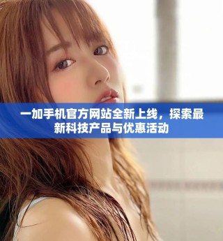 一加手機(jī)官方網(wǎng)站全新上線，探索最新科技產(chǎn)品與優(yōu)惠活動(dòng)