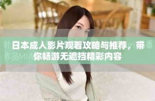 日本成人影片觀看攻略與推薦，帶你暢游無(wú)遮擋精彩內(nèi)容