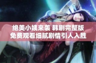 絕美小姨來(lái)襲 韓劇完整版免費(fèi)觀看細(xì)膩劇情引人入勝