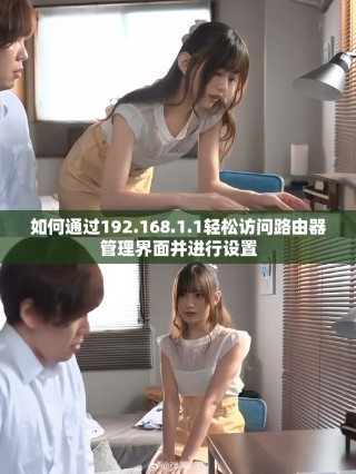 如何通過(guò)192.168.1.1輕松訪問(wèn)路由器管理界面并進(jìn)行設(shè)置