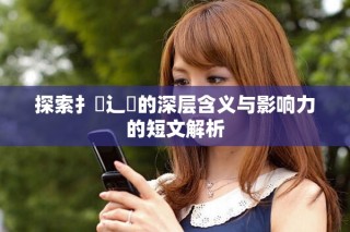 探索扌喿辶畐的深層含義與影響力的短文解析