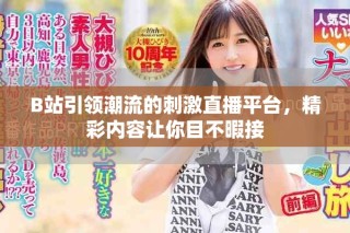 B站引領(lǐng)潮流的刺激直播平臺(tái)，精彩內(nèi)容讓你目不暇接