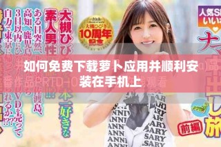 如何免費下載蘿卜應(yīng)用并順利安裝在手機上