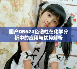 國產(chǎn)DB624色譜柱在化學分析中的應(yīng)用與優(yōu)勢解析