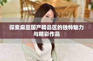 探索麻豆國(guó)產(chǎn)精品區(qū)的獨(dú)特魅力與精彩作品