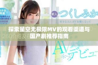 探索星空無極限MV的觀看渠道與國產(chǎn)劇推薦指南
