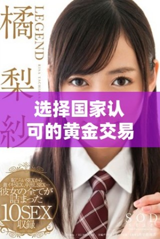 選擇國家認可的黃金交易平臺，確保投資安全與收益穩(wěn)定