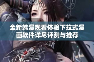 全新韓漫觀看體驗(yàn)下拉式漫畫(huà)軟件詳盡評(píng)測(cè)與推薦