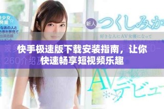 快手極速版下載安裝指南，讓你快速暢享短視頻樂(lè)趣