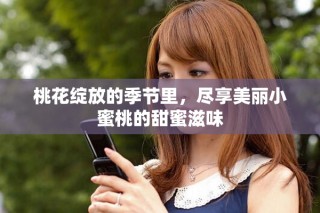 桃花綻放的季節(jié)里，盡享美麗小蜜桃的甜蜜滋味