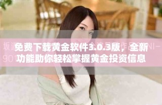 免費(fèi)下載黃金軟件3.0.3版，全新功能助你輕松掌握黃金投資信息