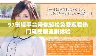 97影視平臺帶你輕松免費(fèi)觀看熱門電視劇追劇體驗(yàn)