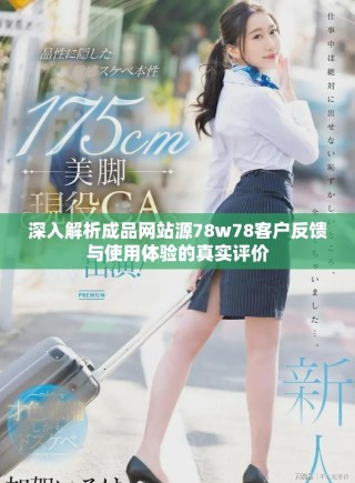 深入解析成品網(wǎng)站源78w78客戶反饋與使用體驗的真實評價